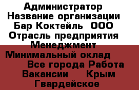 Администратор › Название организации ­ Бар Коктейль, ООО › Отрасль предприятия ­ Менеджмент › Минимальный оклад ­ 30 000 - Все города Работа » Вакансии   . Крым,Гвардейское